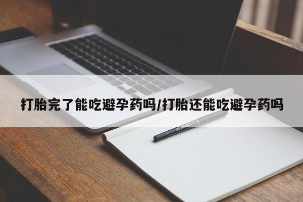 哪个网店有打胎药卖打胎完了能吃避孕药吗/打胎还能吃避孕药吗