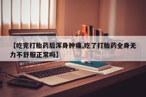 哪个网店有打胎药卖【吃完打胎药后浑身肿痛,吃了打胎药全身无力不舒服正常吗】