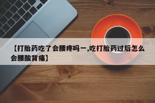 哪个网店有打胎药卖【打胎药吃了会腰疼吗一,吃打胎药过后怎么会腰酸背痛】
