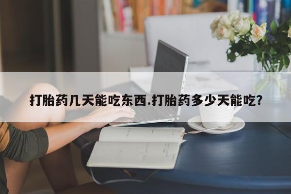 哪个网店有打胎药卖打胎药几天能吃东西.打胎药多少天能吃？