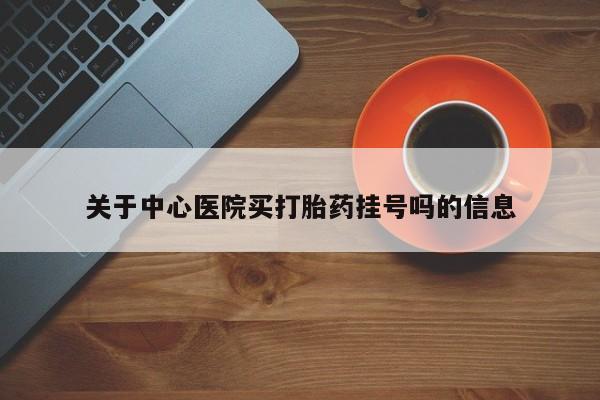 哪个网店有打胎药卖关于中心医院买打胎药挂号吗的信息