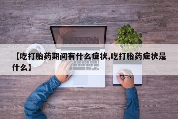 哪个网店有打胎药卖【吃打胎药期间有什么症状,吃打胎药症状是什么】