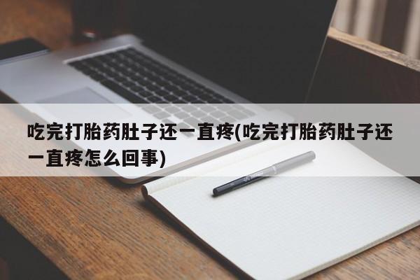 哪个网店有打胎药卖吃完打胎药肚子还一直疼(吃完打胎药肚子还一直疼怎么回事)