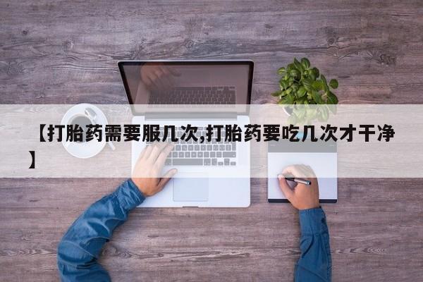 哪个网店有打胎药卖【打胎药需要服几次,打胎药要吃几次才干净】