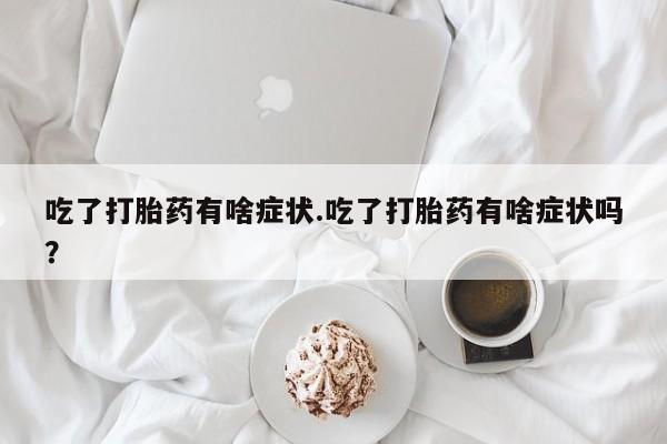 哪个网店有打胎药卖吃了打胎药有啥症状.吃了打胎药有啥症状吗？