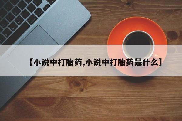 哪个网店有打胎药卖【小说中打胎药,小说中打胎药是什么】