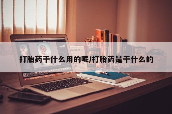 哪个网店有打胎药卖打胎药干什么用的呢/打胎药是干什么的
