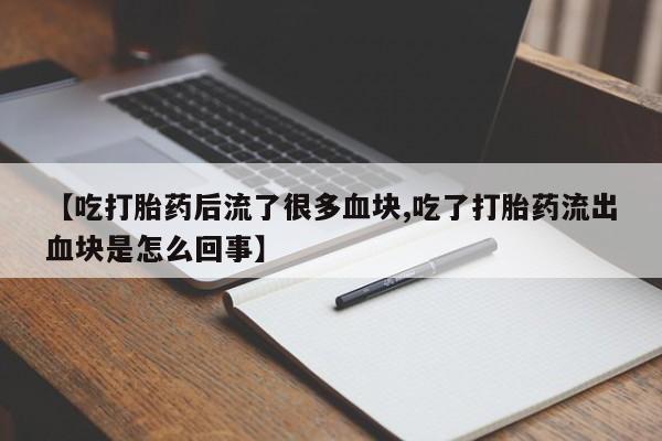 哪个网店有打胎药卖【吃打胎药后流了很多血块,吃了打胎药流出血块是怎么回事】