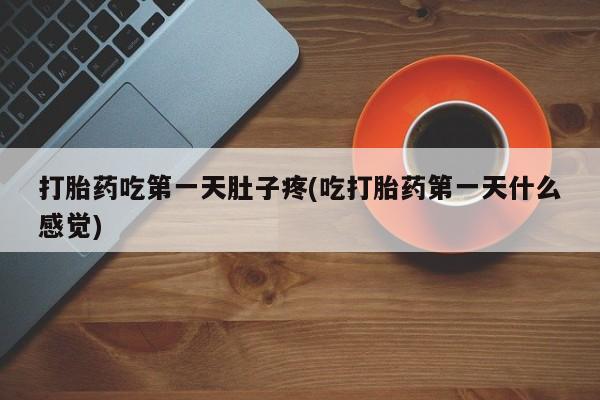 哪个网店有打胎药卖打胎药吃第一天肚子疼(吃打胎药第一天什么感觉)
