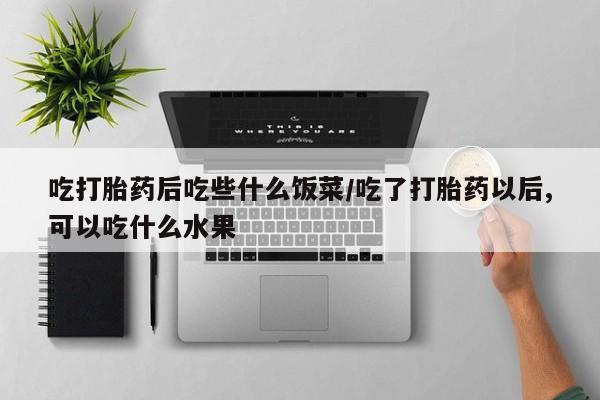 哪个网店有打胎药卖吃打胎药后吃些什么饭菜/吃了打胎药以后,可以吃什么水果