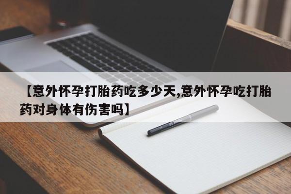 哪个网店有打胎药卖【意外怀孕打胎药吃多少天,意外怀孕吃打胎药对身体有伤害吗】
