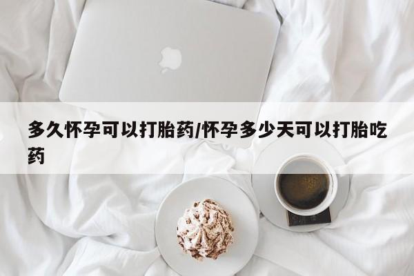 哪个网店有打胎药卖多久怀孕可以打胎药/怀孕多少天可以打胎吃药