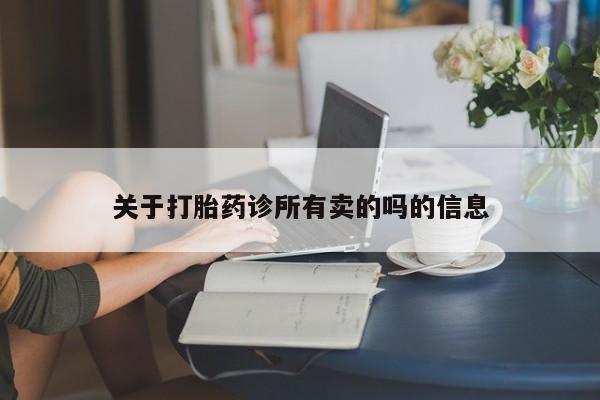 哪个网店有打胎药卖关于打胎药诊所有卖的吗的信息