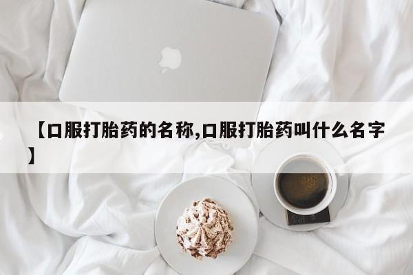 哪个网店有打胎药卖【口服打胎药的名称,口服打胎药叫什么名字】