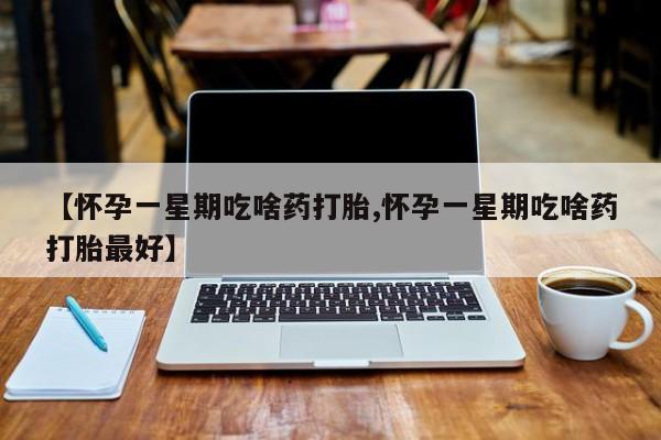 哪个网店有打胎药卖【怀孕一星期吃啥药打胎,怀孕一星期吃啥药打胎最好】