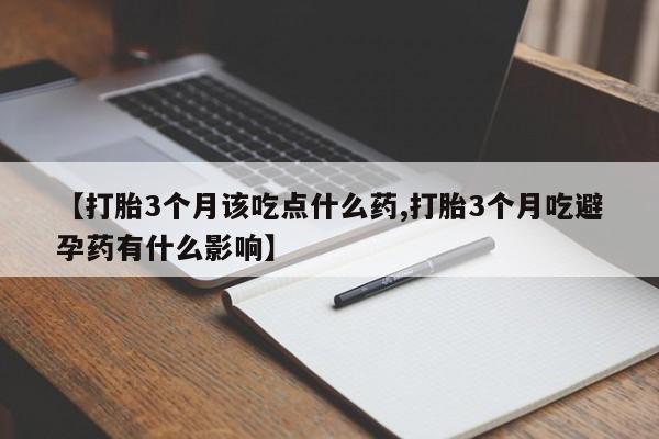哪个网店有打胎药卖【打胎3个月该吃点什么药,打胎3个月吃避孕药有什么影响】