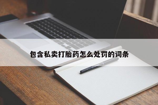 哪个网店有打胎药卖包含私卖打胎药怎么处罚的词条