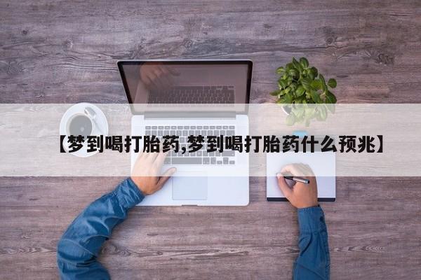 哪个网店有打胎药卖【梦到喝打胎药,梦到喝打胎药什么预兆】