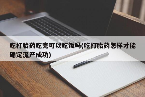 哪个网店有打胎药卖吃打胎药吃完可以吃饭吗(吃打胎药怎样才能确定流产成功)
