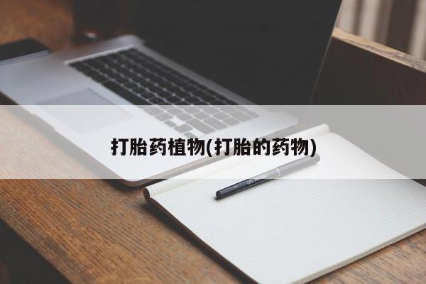 哪个网店有打胎药卖打胎药植物(打胎的药物)