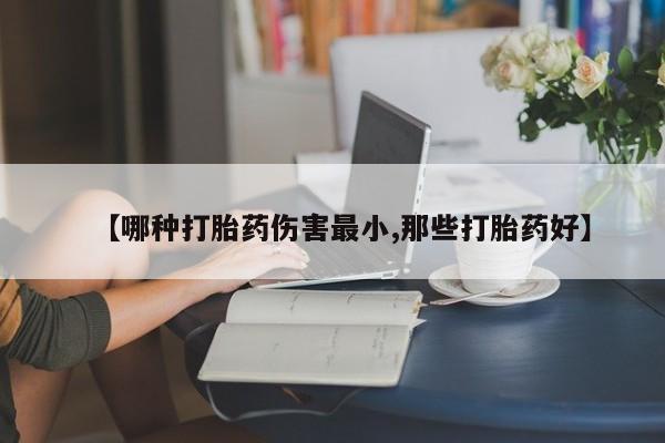 哪个网店有打胎药卖【哪种打胎药伤害最小,那些打胎药好】