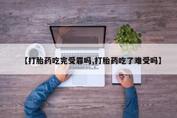 哪个网店有打胎药卖【打胎药吃完受罪吗,打胎药吃了难受吗】