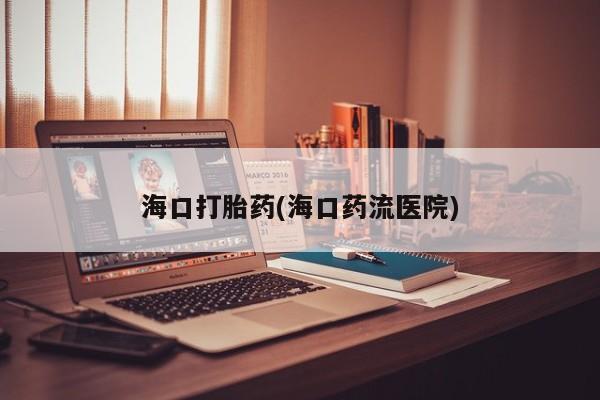 哪个网店有打胎药卖海口打胎药(海口药流医院)
