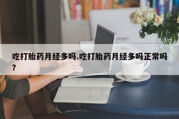 哪个网店有打胎药卖吃打胎药月经多吗.吃打胎药月经多吗正常吗？
