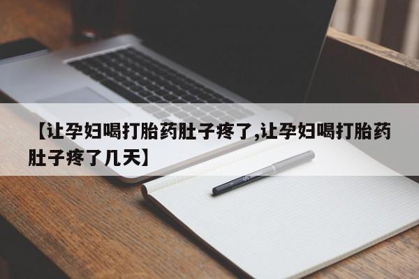哪个网店有打胎药卖【让孕妇喝打胎药肚子疼了,让孕妇喝打胎药肚子疼了几天】