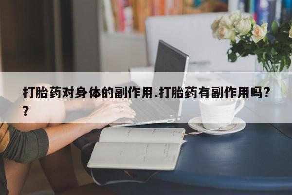 哪个网店有打胎药卖打胎药对身体的副作用.打胎药有副作用吗?？