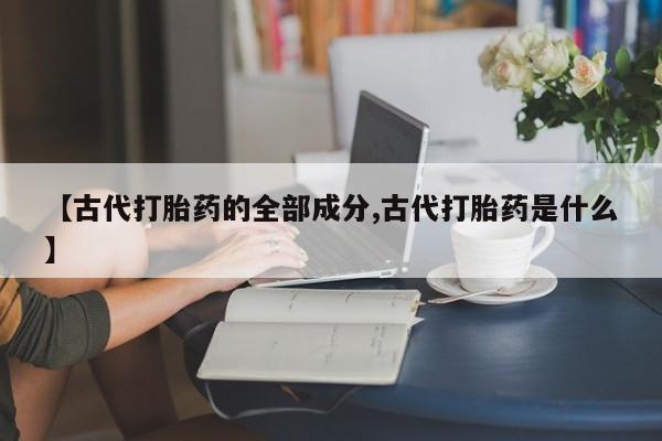 哪个网店有打胎药卖【古代打胎药的全部成分,古代打胎药是什么】
