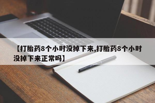 哪个网店有打胎药卖【打胎药8个小时没掉下来,打胎药8个小时没掉下来正常吗】