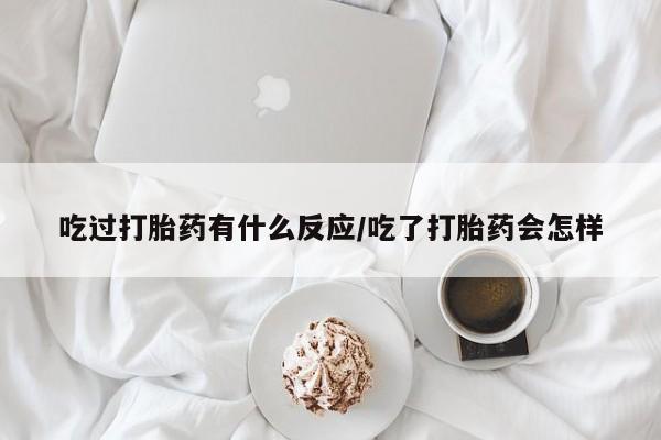 哪个网店有打胎药卖吃过打胎药有什么反应/吃了打胎药会怎样