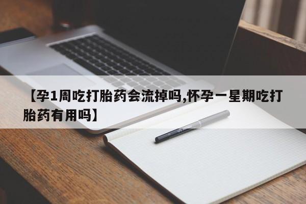 哪个网店有打胎药卖【孕1周吃打胎药会流掉吗,怀孕一星期吃打胎药有用吗】