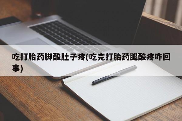 哪个网店有打胎药卖吃打胎药脚酸肚子疼(吃完打胎药腿酸疼咋回事)