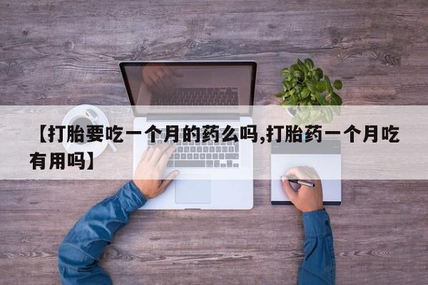 哪个网店有打胎药卖【打胎要吃一个月的药么吗,打胎药一个月吃有用吗】