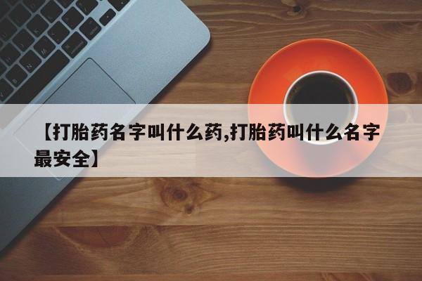 哪个网店有打胎药卖【打胎药名字叫什么药,打胎药叫什么名字 最安全】