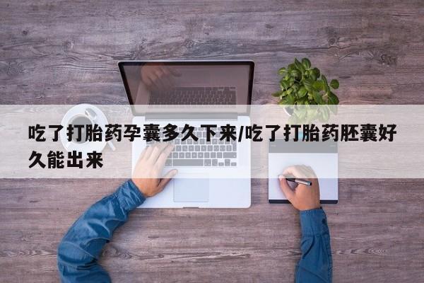 哪个网店有打胎药卖吃了打胎药孕囊多久下来/吃了打胎药胚囊好久能出来