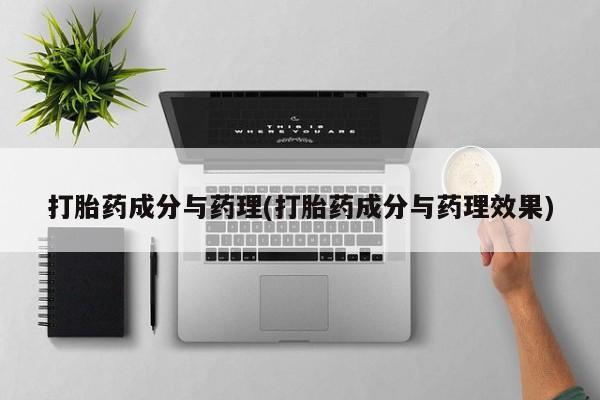哪个网店有打胎药卖打胎药成分与药理(打胎药成分与药理效果)