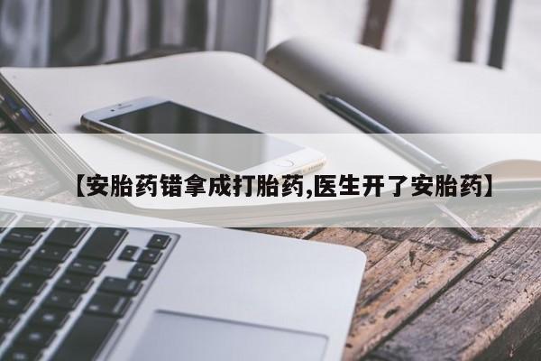 哪个网店有打胎药卖【安胎药错拿成打胎药,医生开了安胎药】