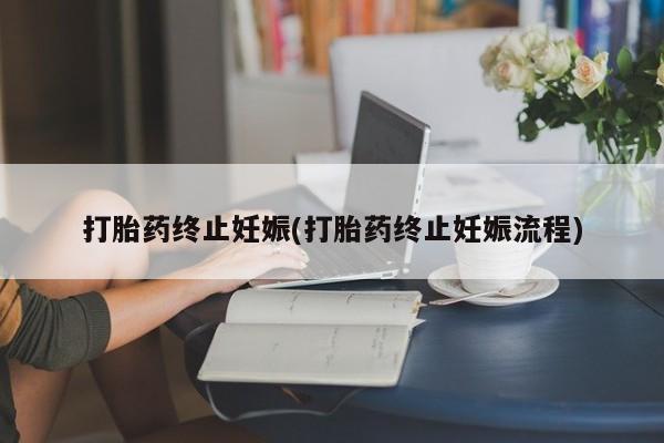 哪个网店有打胎药卖打胎药终止妊娠(打胎药终止妊娠流程)