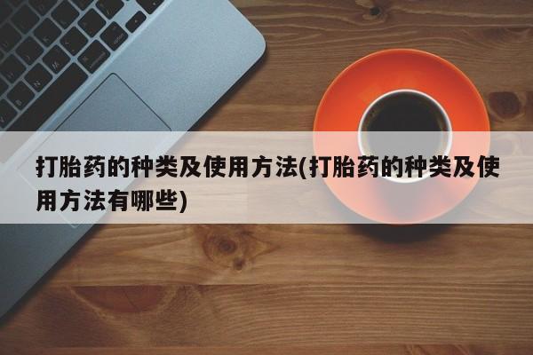 哪个网店有打胎药卖打胎药的种类及使用方法(打胎药的种类及使用方法有哪些)