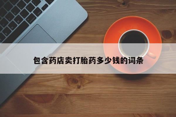 哪个网店有打胎药卖包含药店卖打胎药多少钱的词条