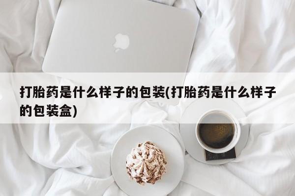 哪个网店有打胎药卖打胎药是什么样子的包装(打胎药是什么样子的包装盒)