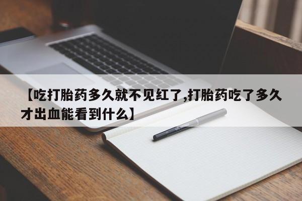 哪个网店有打胎药卖【吃打胎药多久就不见红了,打胎药吃了多久才出血能看到什么】