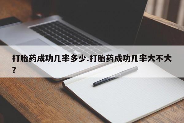 哪个网店有打胎药卖打胎药成功几率多少.打胎药成功几率大不大？
