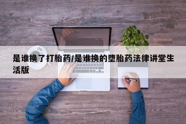 哪个网店有打胎药卖是谁换了打胎药/是谁换的堕胎药法律讲堂生活版