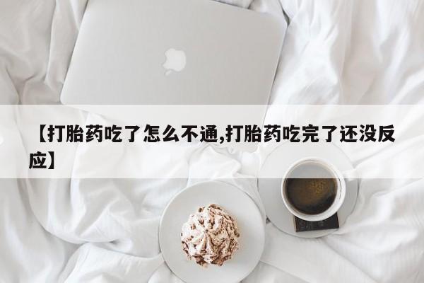 哪个网店有打胎药卖【打胎药吃了怎么不通,打胎药吃完了还没反应】