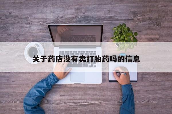 哪个网店有打胎药卖关于药店没有卖打胎药吗的信息