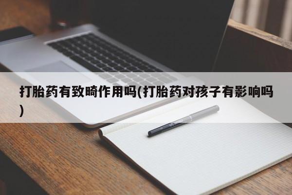 哪个网店有打胎药卖打胎药有致畸作用吗(打胎药对孩子有影响吗)